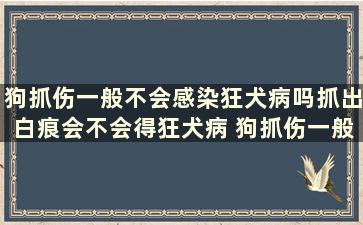 狗抓伤一般不会感染狂犬病吗抓出白痕会不会得狂犬病 狗抓伤一般不会感染狂犬病吗